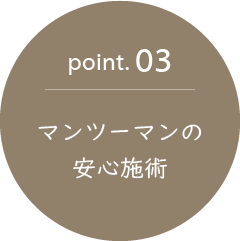 point.03　マンツーマンの安心施術