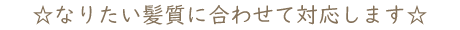 ☆なりたい髪質に合わせて対応します☆