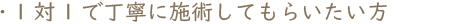 ・1対1で丁寧に施術してもらいたい方