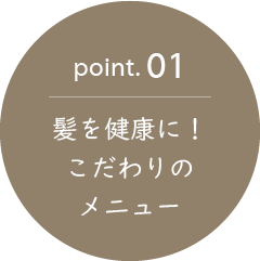 point.01 髪を健康に！こだわりのメニュー